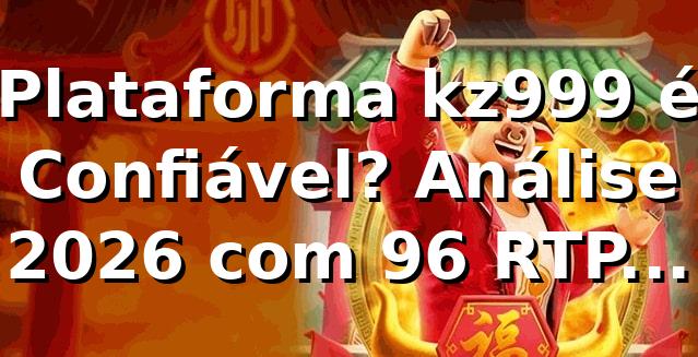 Plataforma kz999 é Confiável? Análise 2026 com 96% RTP Médio e Saques Pix em 5 Min 📊